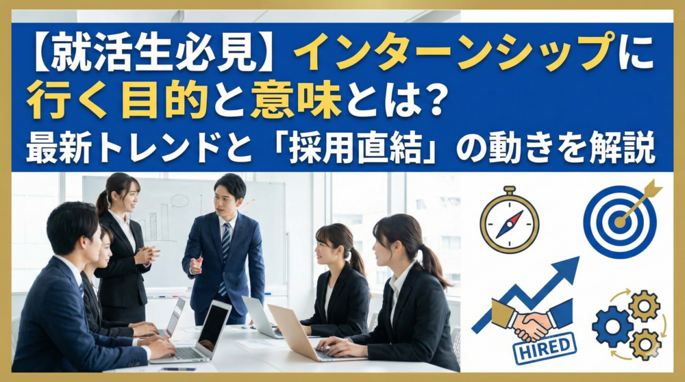 【就活生必見】インターンシップに行く目的と意味とは？最新トレンドと「採用直結」の動きを解説