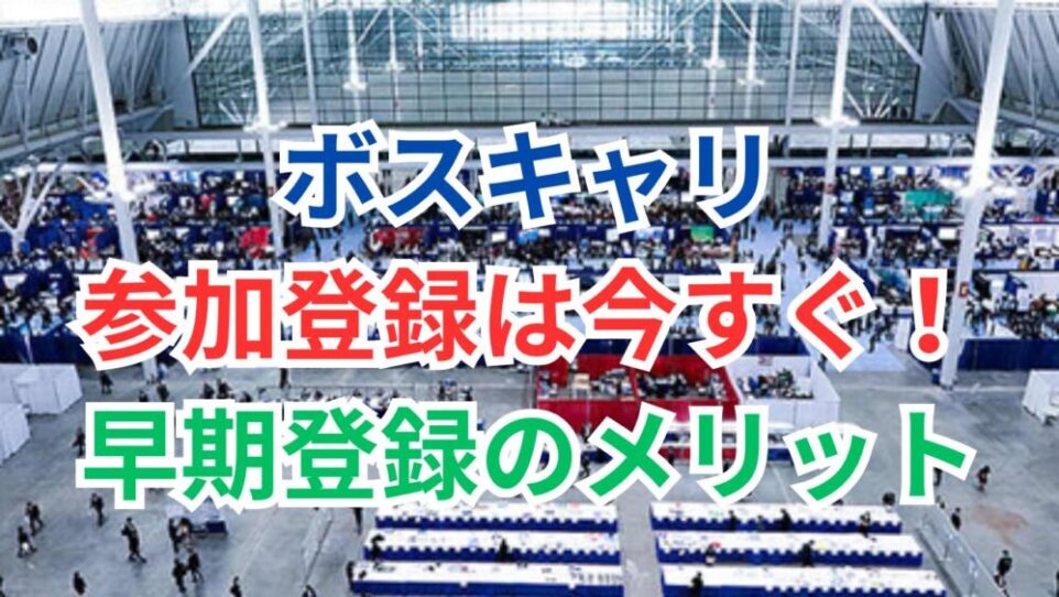 ボスキャリ参加登録を今すぐ済ませるべき理由と早期登録のメリット